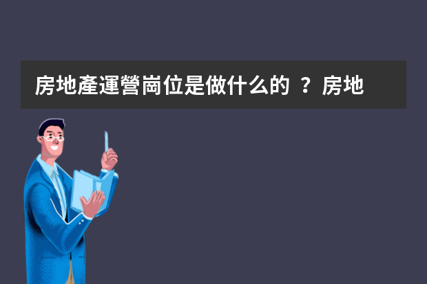 房地產運營崗位是做什么的？房地產的前景如何？